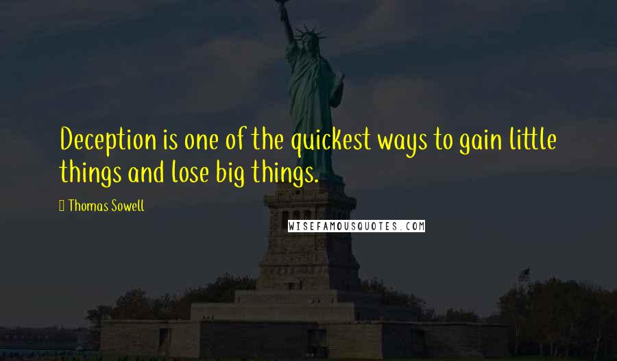 Thomas Sowell Quotes: Deception is one of the quickest ways to gain little things and lose big things.