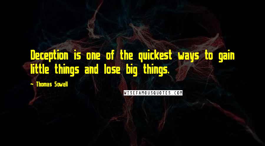 Thomas Sowell Quotes: Deception is one of the quickest ways to gain little things and lose big things.