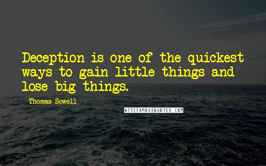 Thomas Sowell Quotes: Deception is one of the quickest ways to gain little things and lose big things.