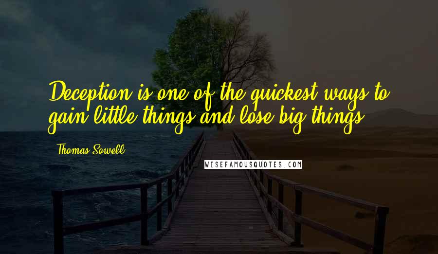 Thomas Sowell Quotes: Deception is one of the quickest ways to gain little things and lose big things.