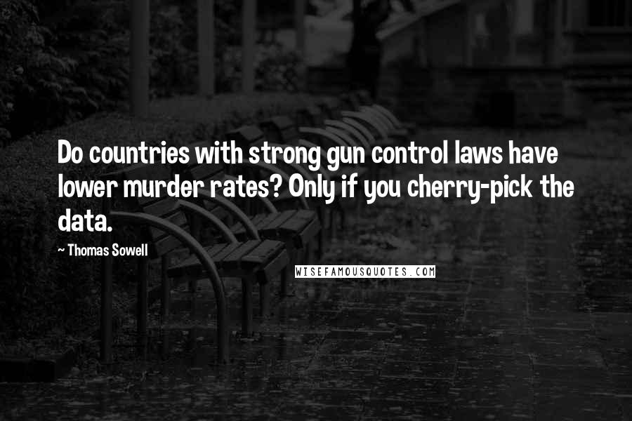 Thomas Sowell Quotes: Do countries with strong gun control laws have lower murder rates? Only if you cherry-pick the data.
