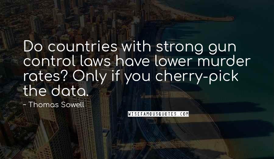 Thomas Sowell Quotes: Do countries with strong gun control laws have lower murder rates? Only if you cherry-pick the data.