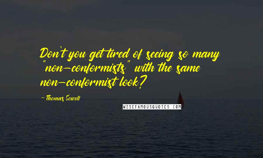 Thomas Sowell Quotes: Don't you get tired of seeing so many "non-conformists" with the same non-conformist look?