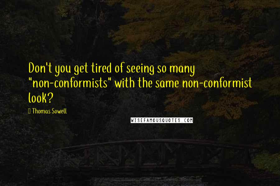 Thomas Sowell Quotes: Don't you get tired of seeing so many "non-conformists" with the same non-conformist look?