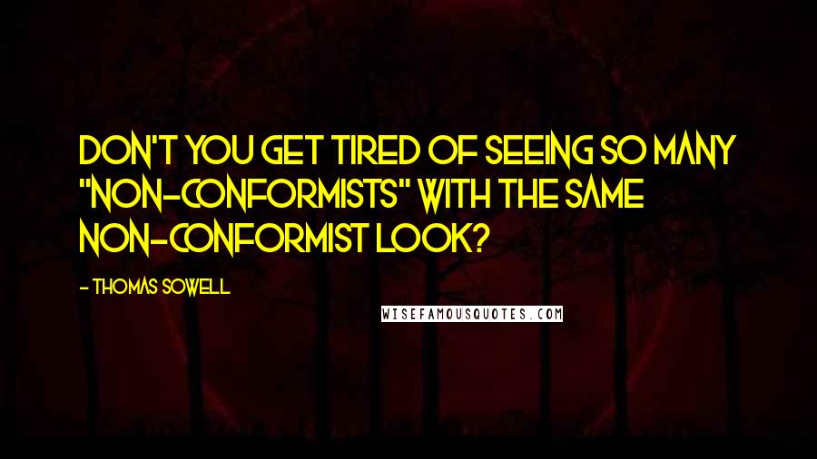 Thomas Sowell Quotes: Don't you get tired of seeing so many "non-conformists" with the same non-conformist look?