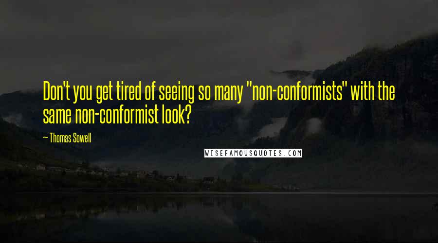 Thomas Sowell Quotes: Don't you get tired of seeing so many "non-conformists" with the same non-conformist look?