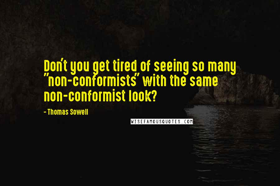 Thomas Sowell Quotes: Don't you get tired of seeing so many "non-conformists" with the same non-conformist look?