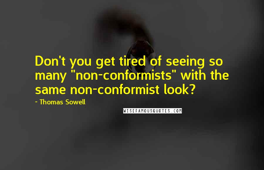 Thomas Sowell Quotes: Don't you get tired of seeing so many "non-conformists" with the same non-conformist look?