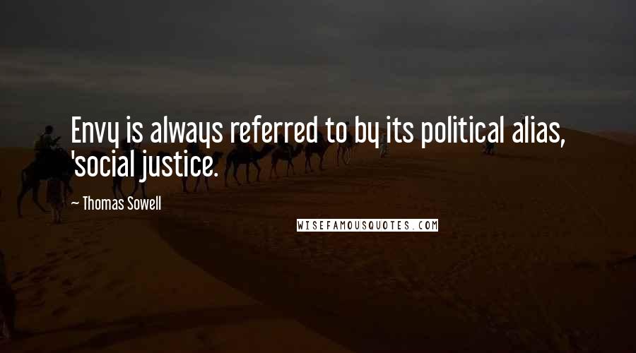 Thomas Sowell Quotes: Envy is always referred to by its political alias, 'social justice.