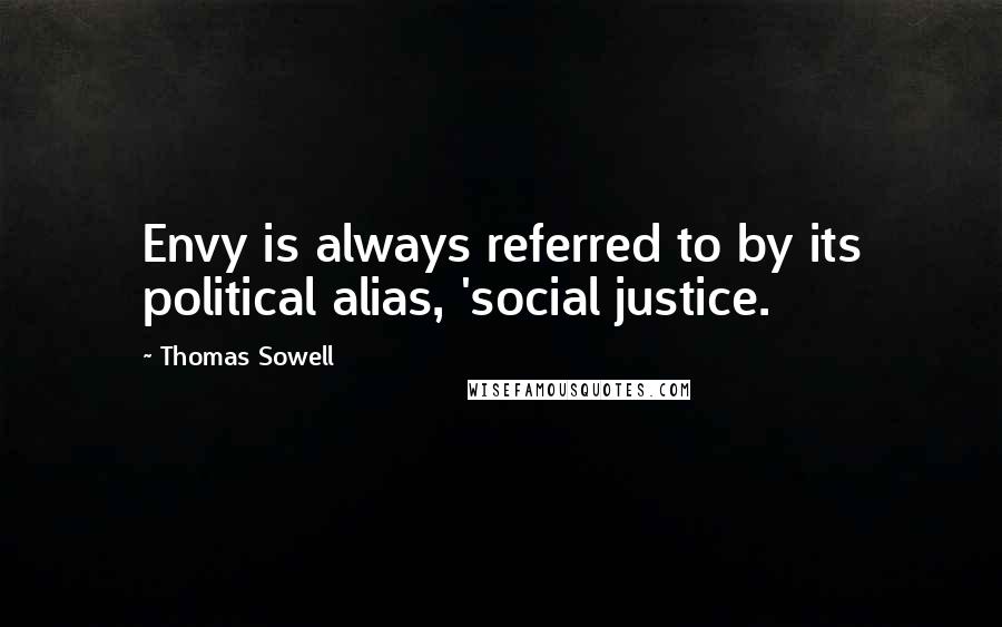 Thomas Sowell Quotes: Envy is always referred to by its political alias, 'social justice.