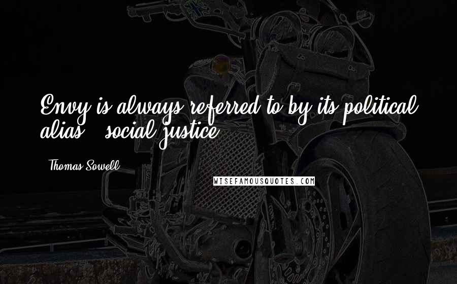 Thomas Sowell Quotes: Envy is always referred to by its political alias, 'social justice.