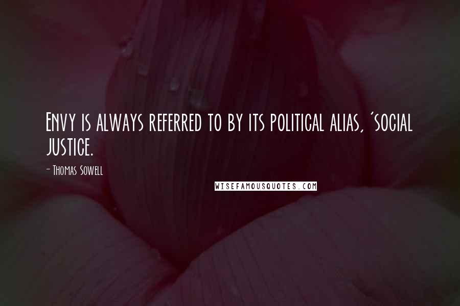 Thomas Sowell Quotes: Envy is always referred to by its political alias, 'social justice.