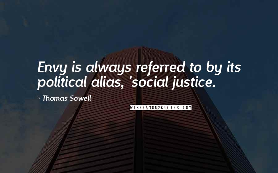 Thomas Sowell Quotes: Envy is always referred to by its political alias, 'social justice.