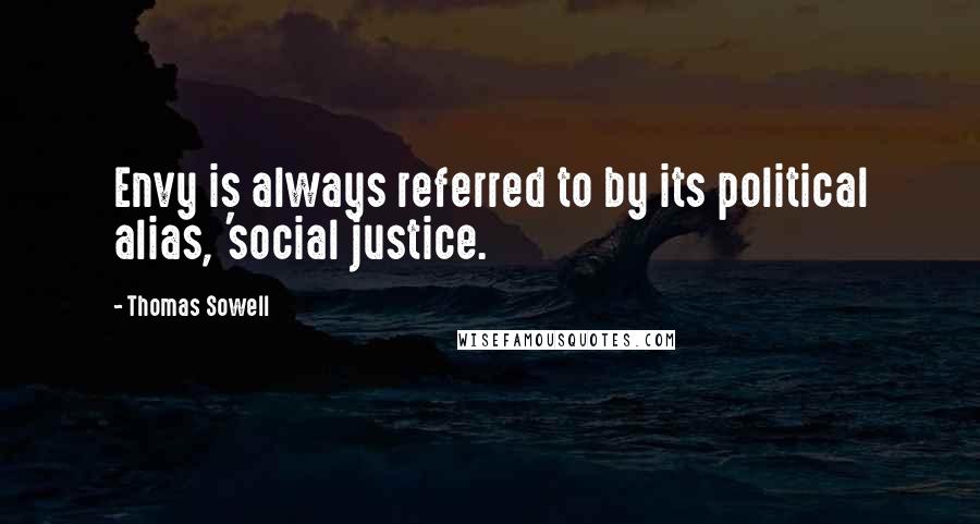 Thomas Sowell Quotes: Envy is always referred to by its political alias, 'social justice.