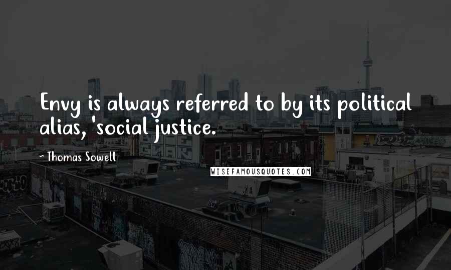 Thomas Sowell Quotes: Envy is always referred to by its political alias, 'social justice.