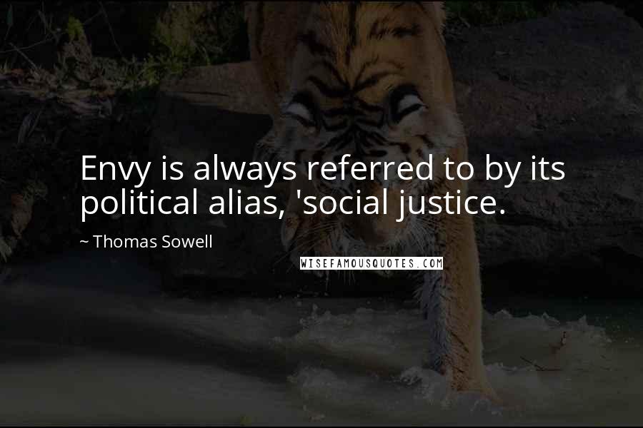 Thomas Sowell Quotes: Envy is always referred to by its political alias, 'social justice.