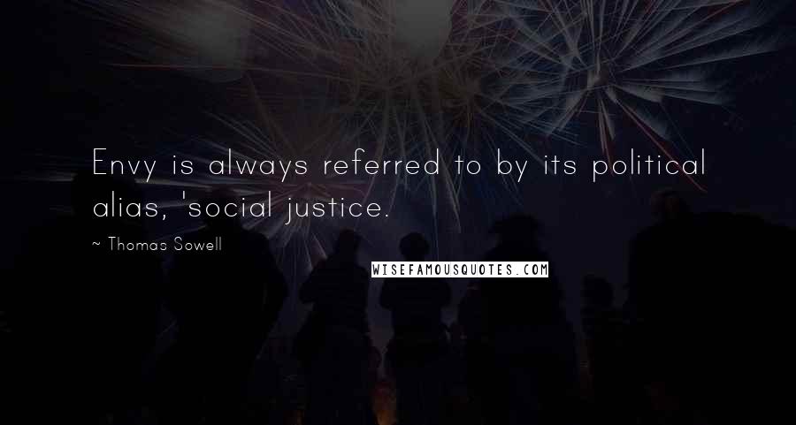 Thomas Sowell Quotes: Envy is always referred to by its political alias, 'social justice.