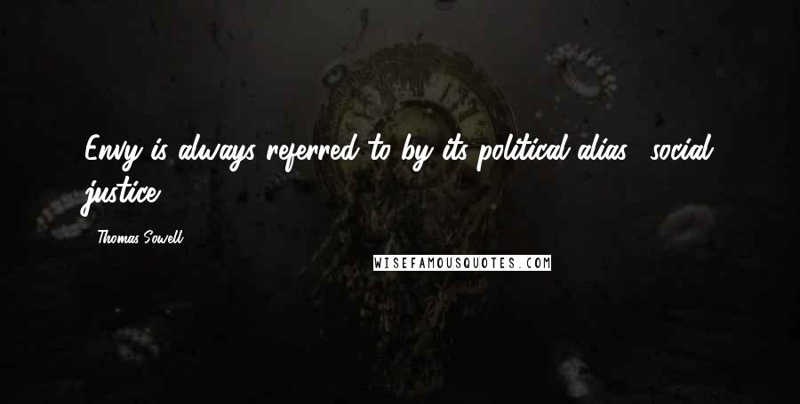 Thomas Sowell Quotes: Envy is always referred to by its political alias, 'social justice.