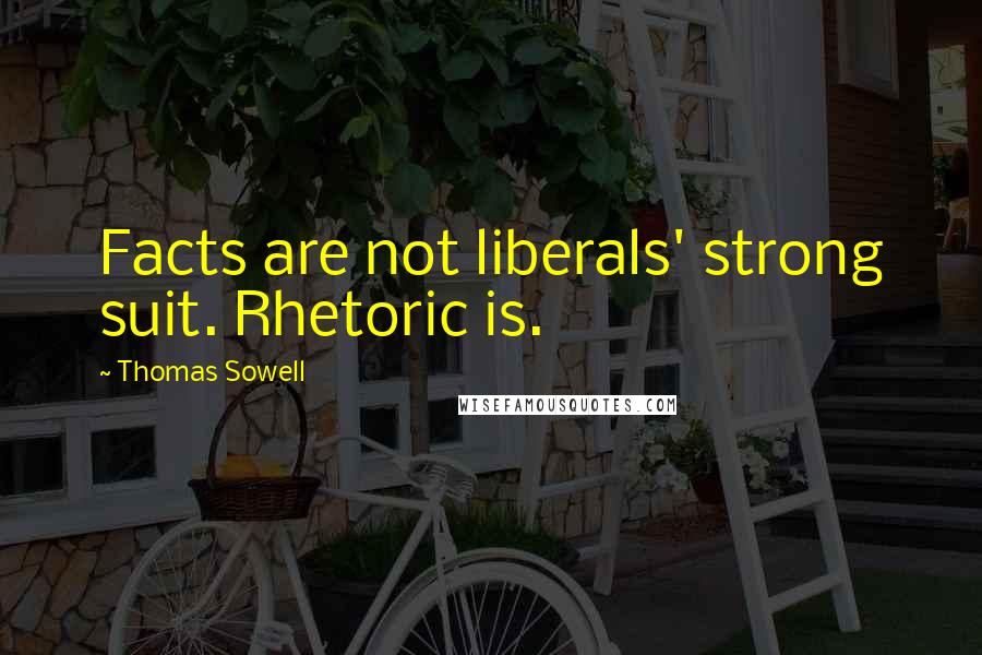Thomas Sowell Quotes: Facts are not liberals' strong suit. Rhetoric is.