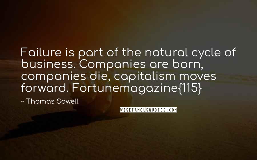 Thomas Sowell Quotes: Failure is part of the natural cycle of business. Companies are born, companies die, capitalism moves forward. Fortunemagazine{115}