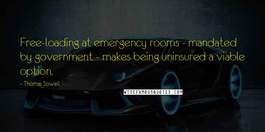 Thomas Sowell Quotes: Free-loading at emergency rooms - mandated by government - makes being uninsured a viable option.