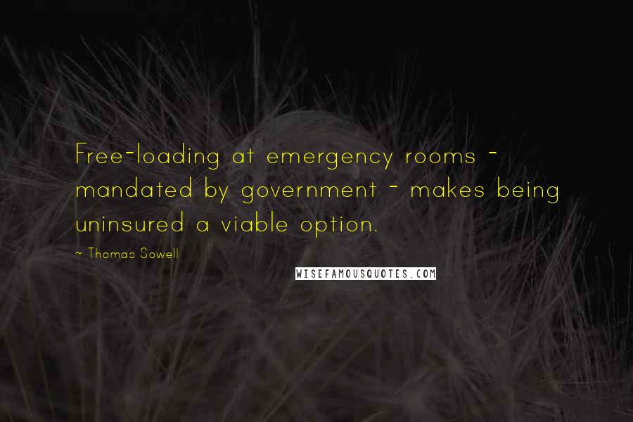 Thomas Sowell Quotes: Free-loading at emergency rooms - mandated by government - makes being uninsured a viable option.