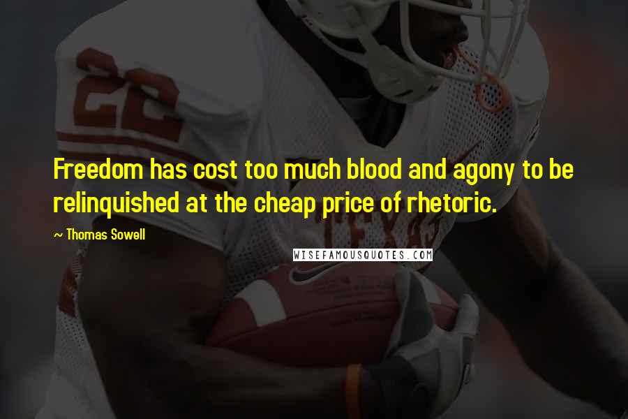 Thomas Sowell Quotes: Freedom has cost too much blood and agony to be relinquished at the cheap price of rhetoric.