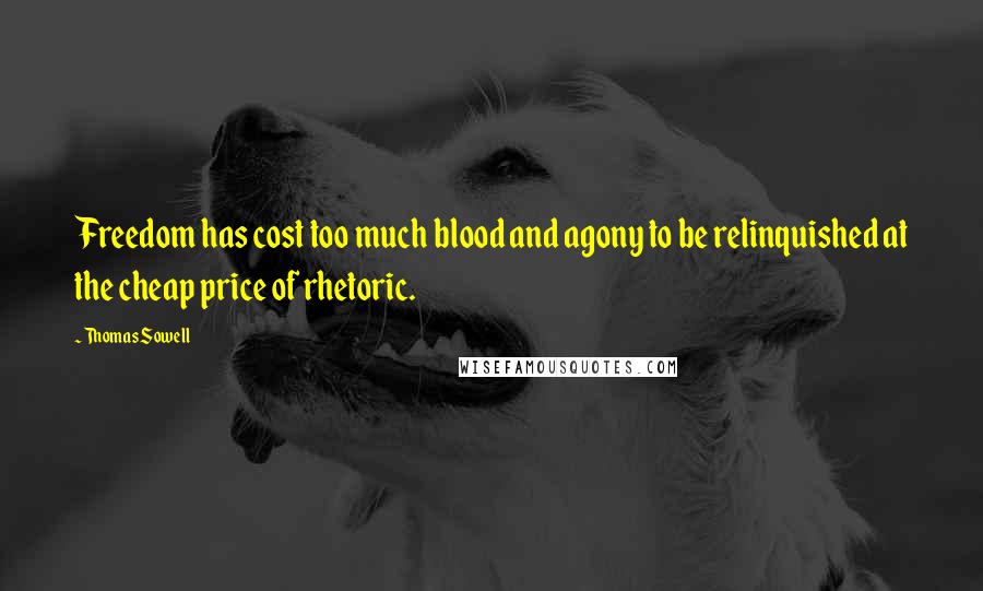 Thomas Sowell Quotes: Freedom has cost too much blood and agony to be relinquished at the cheap price of rhetoric.