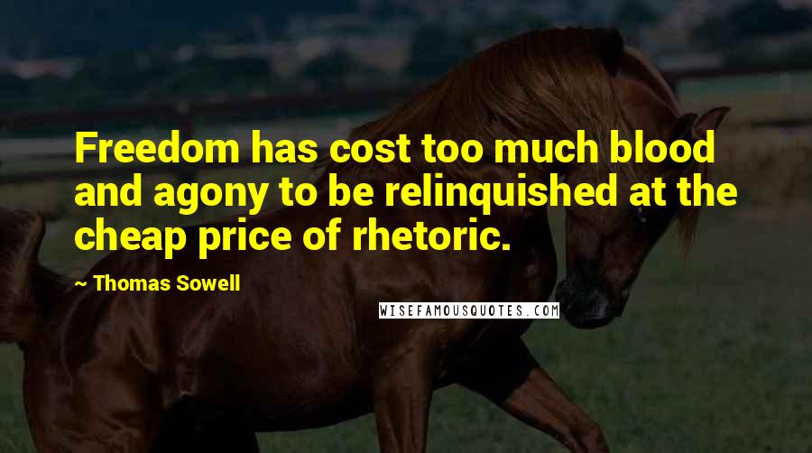 Thomas Sowell Quotes: Freedom has cost too much blood and agony to be relinquished at the cheap price of rhetoric.