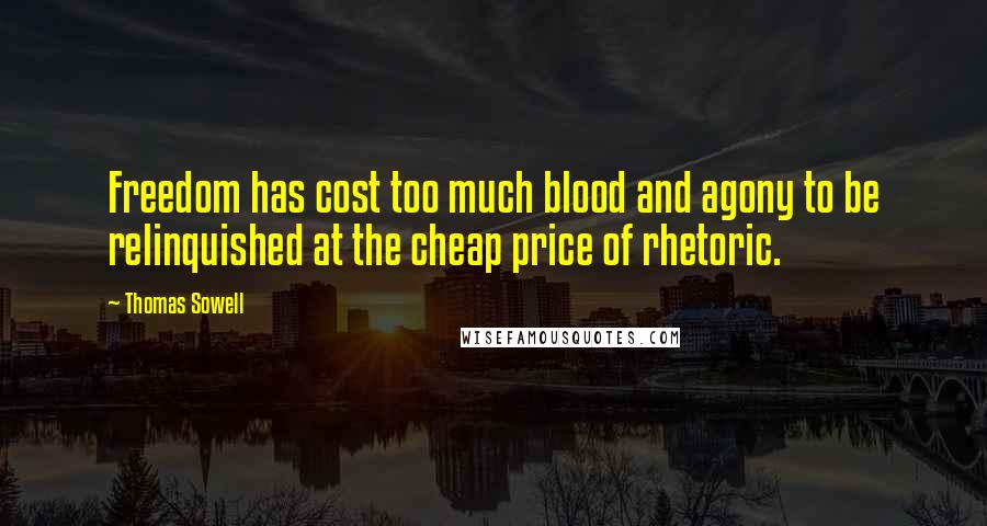 Thomas Sowell Quotes: Freedom has cost too much blood and agony to be relinquished at the cheap price of rhetoric.