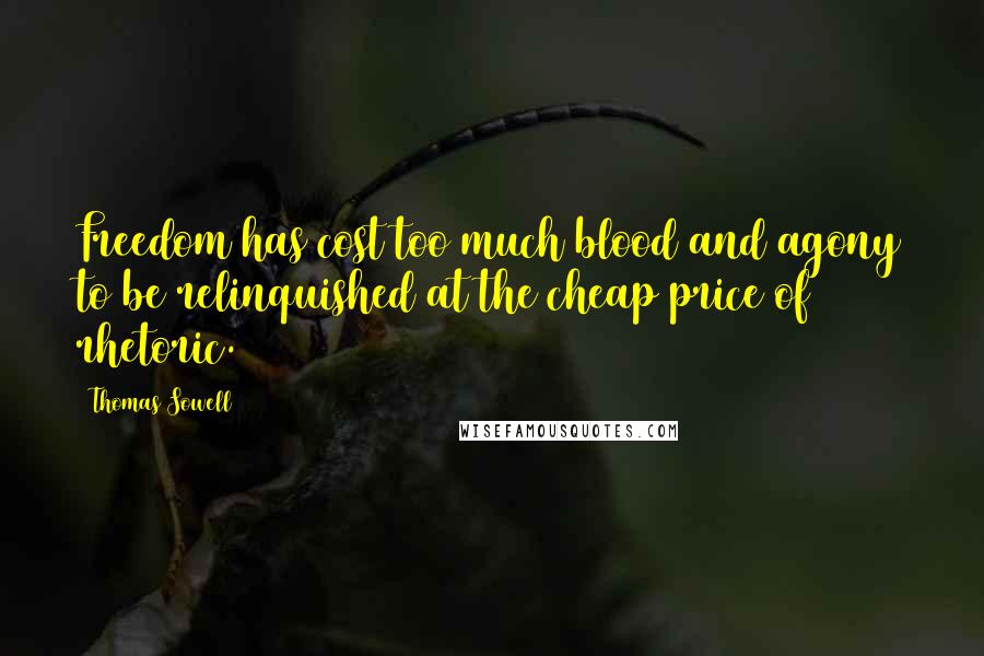 Thomas Sowell Quotes: Freedom has cost too much blood and agony to be relinquished at the cheap price of rhetoric.