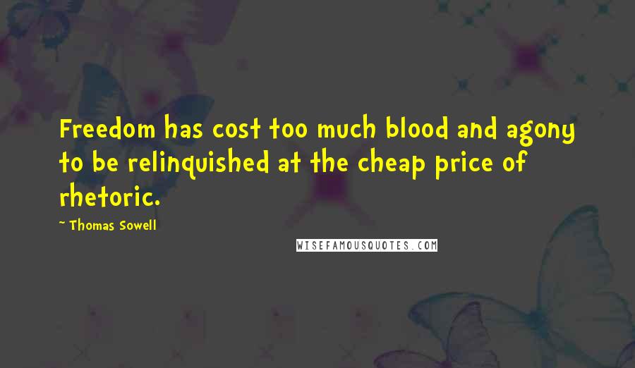 Thomas Sowell Quotes: Freedom has cost too much blood and agony to be relinquished at the cheap price of rhetoric.