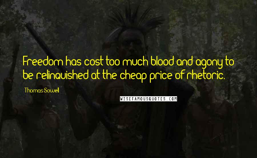 Thomas Sowell Quotes: Freedom has cost too much blood and agony to be relinquished at the cheap price of rhetoric.