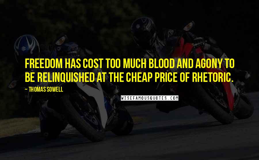 Thomas Sowell Quotes: Freedom has cost too much blood and agony to be relinquished at the cheap price of rhetoric.