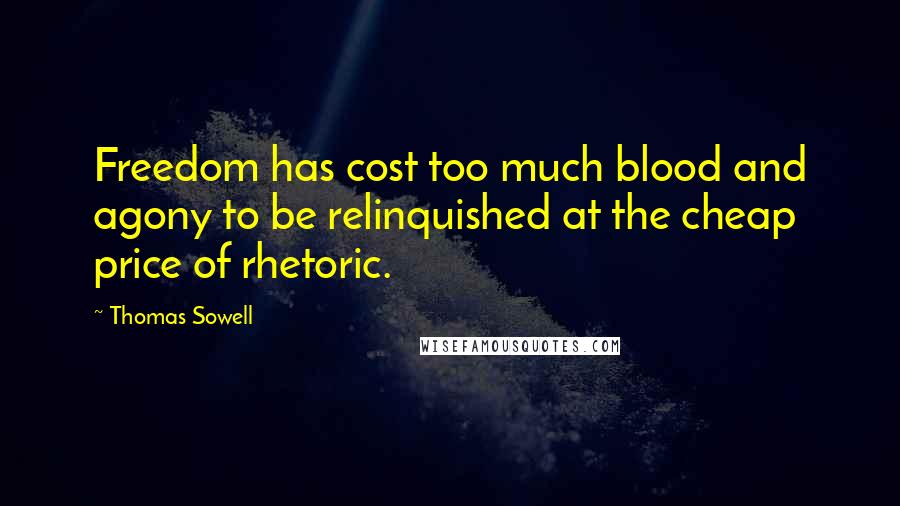 Thomas Sowell Quotes: Freedom has cost too much blood and agony to be relinquished at the cheap price of rhetoric.