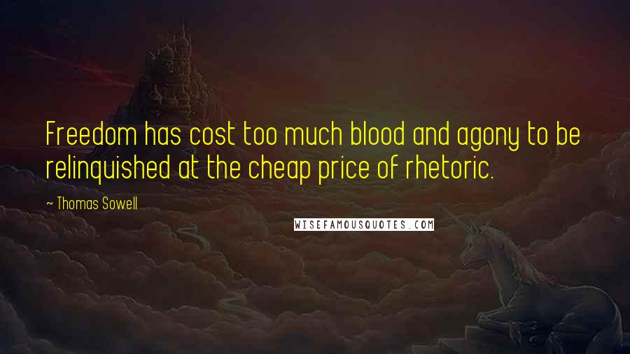 Thomas Sowell Quotes: Freedom has cost too much blood and agony to be relinquished at the cheap price of rhetoric.