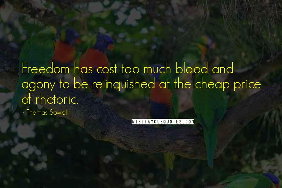 Thomas Sowell Quotes: Freedom has cost too much blood and agony to be relinquished at the cheap price of rhetoric.