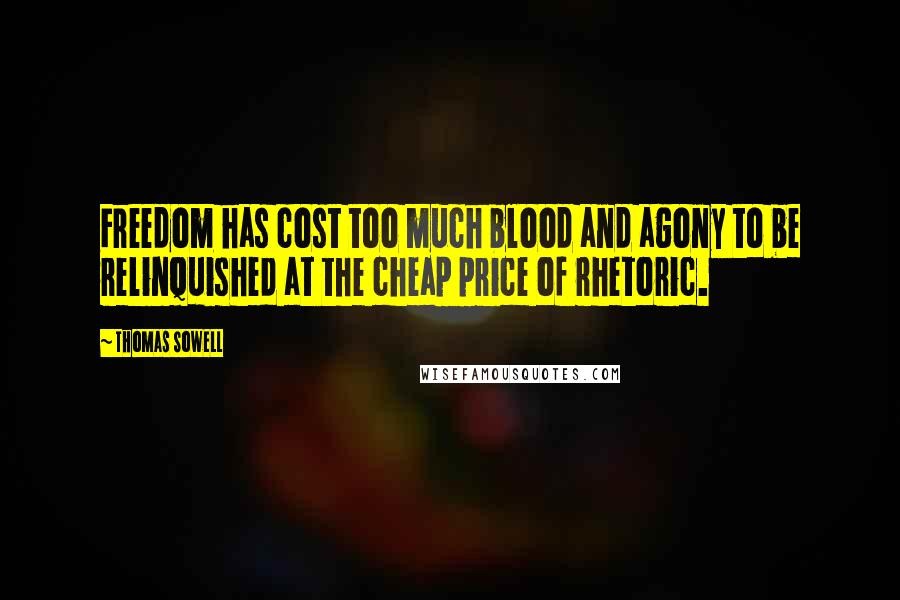 Thomas Sowell Quotes: Freedom has cost too much blood and agony to be relinquished at the cheap price of rhetoric.