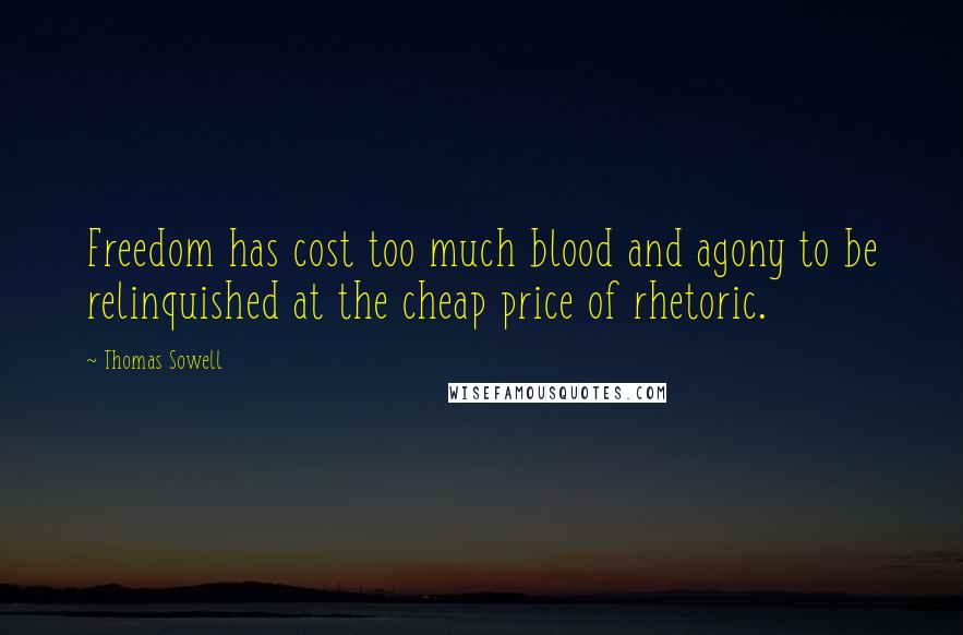 Thomas Sowell Quotes: Freedom has cost too much blood and agony to be relinquished at the cheap price of rhetoric.