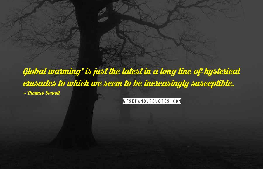 Thomas Sowell Quotes: Global warming' is just the latest in a long line of hysterical crusades to which we seem to be increasingly susceptible.