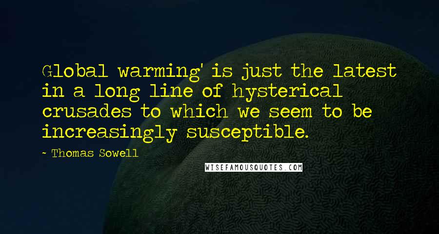 Thomas Sowell Quotes: Global warming' is just the latest in a long line of hysterical crusades to which we seem to be increasingly susceptible.