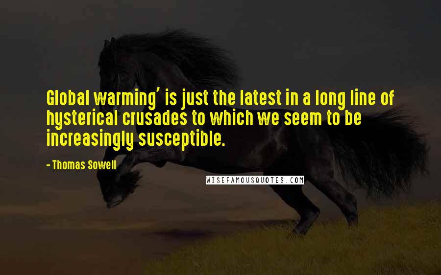 Thomas Sowell Quotes: Global warming' is just the latest in a long line of hysterical crusades to which we seem to be increasingly susceptible.