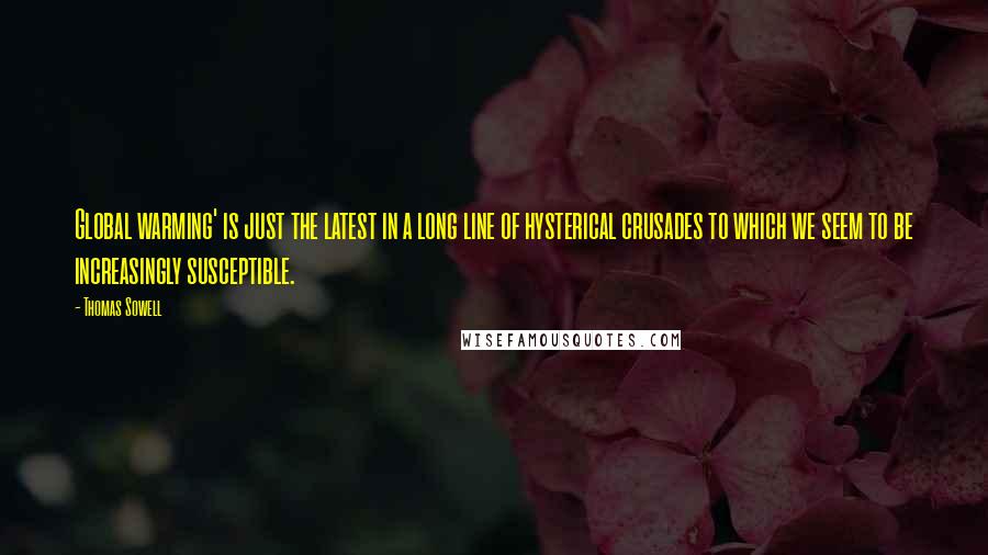 Thomas Sowell Quotes: Global warming' is just the latest in a long line of hysterical crusades to which we seem to be increasingly susceptible.