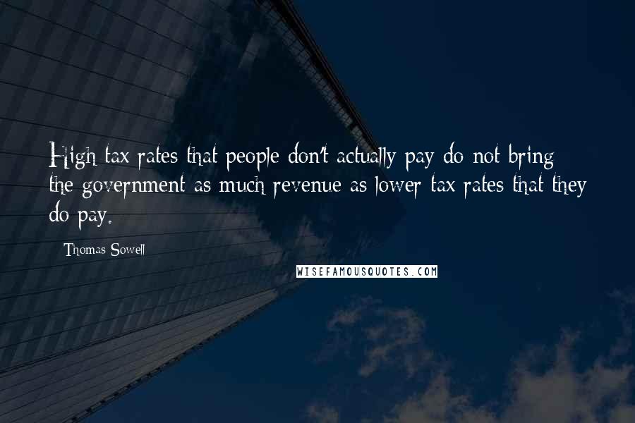 Thomas Sowell Quotes: High tax rates that people don't actually pay do not bring the government as much revenue as lower tax rates that they do pay.