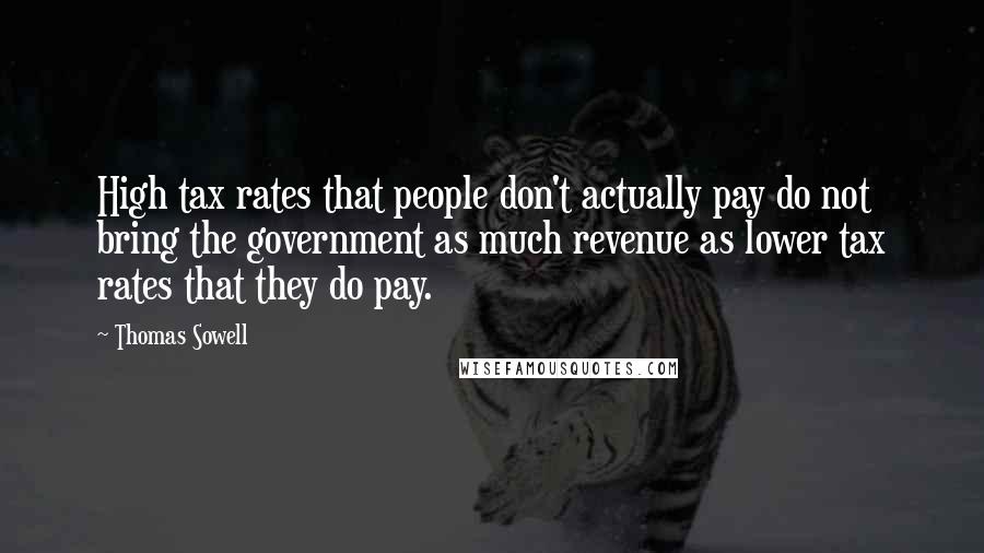 Thomas Sowell Quotes: High tax rates that people don't actually pay do not bring the government as much revenue as lower tax rates that they do pay.