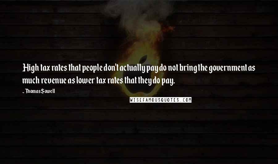 Thomas Sowell Quotes: High tax rates that people don't actually pay do not bring the government as much revenue as lower tax rates that they do pay.