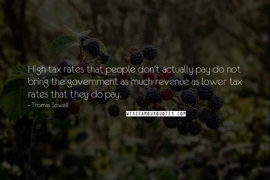 Thomas Sowell Quotes: High tax rates that people don't actually pay do not bring the government as much revenue as lower tax rates that they do pay.