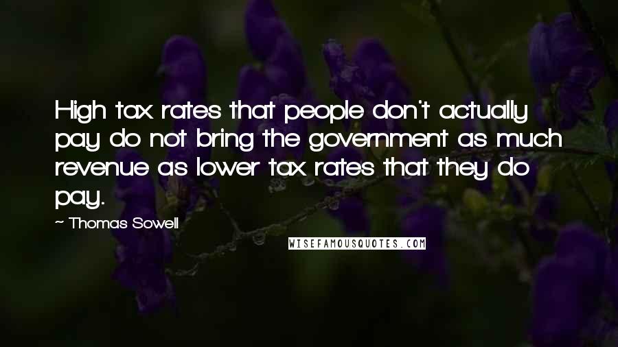 Thomas Sowell Quotes: High tax rates that people don't actually pay do not bring the government as much revenue as lower tax rates that they do pay.