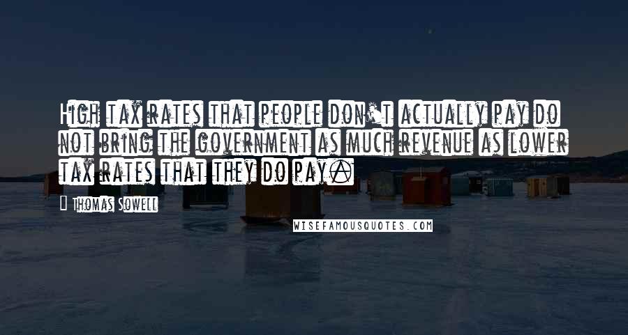 Thomas Sowell Quotes: High tax rates that people don't actually pay do not bring the government as much revenue as lower tax rates that they do pay.