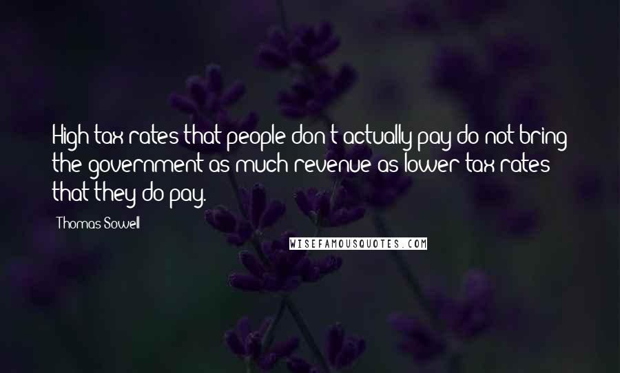 Thomas Sowell Quotes: High tax rates that people don't actually pay do not bring the government as much revenue as lower tax rates that they do pay.